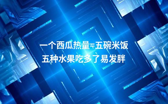 一个西瓜热量=五碗米饭 五种水果吃多了易发胖